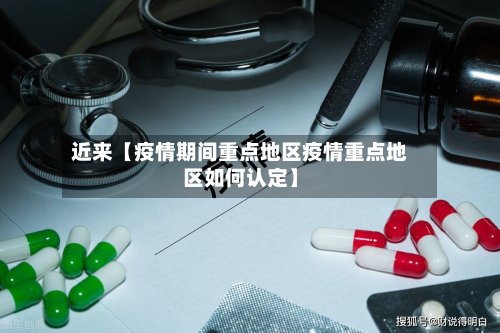 近来【疫情期间重点地区疫情重点地区如何认定】