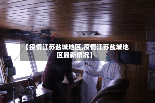 【疫情江苏盐城地区,疫情江苏盐城地区最新情况】-第2张图片