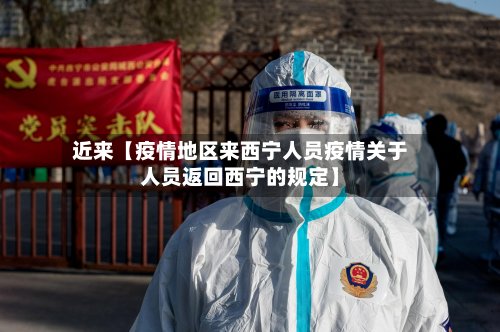 近来【疫情地区来西宁人员疫情关于人员返回西宁的规定】-第2张图片