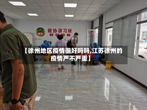 【徐州地区疫情很好吗吗,江苏徐州的疫情严不严重】