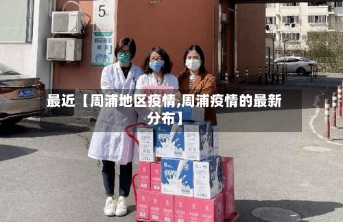 最近【周浦地区疫情,周浦疫情的最新分布】-第3张图片