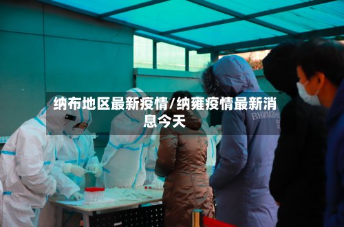 纳布地区最新疫情/纳雍疫情最新消息今天-第3张图片