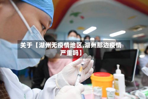 关于【湖州无疫情地区,湖州那边疫情严重吗】