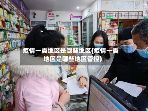 疫情一类地区是哪些地区(疫情一类地区是哪些地区管控)-第3张图片