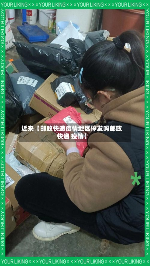 近来【邮政快递疫情地区停发吗邮政快递 疫情】