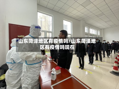 山东菏泽地区有疫情吗/山东菏泽地区有疫情吗现在-第2张图片