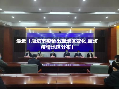 最近【廊坊市疫情出现地区变化,廊坊疫情地区分布】-第2张图片
