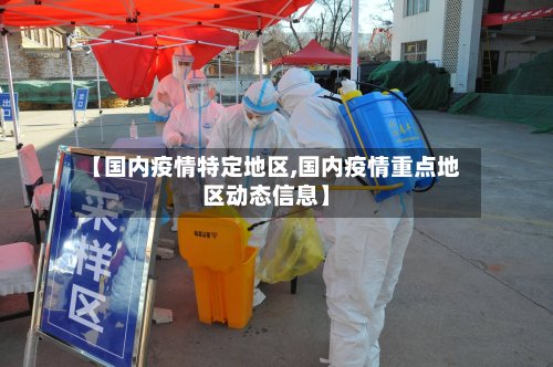 【国内疫情特定地区,国内疫情重点地区动态信息】