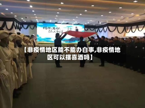 【非疫情地区能不能办白事,非疫情地区可以摆喜酒吗】-第2张图片