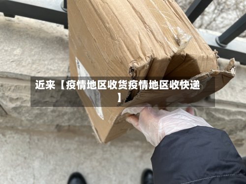近来【疫情地区收货疫情地区收快递】
