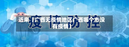 近来【广西无疫情地区广西哪个市没有疫情】