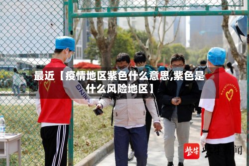 最近【疫情地区紫色什么意思,紫色是什么风险地区】-第2张图片