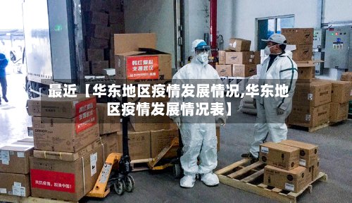 最近【华东地区疫情发展情况,华东地区疫情发展情况表】
