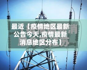 最近【疫情地区最新公告今天,疫情最新消息地区分布】