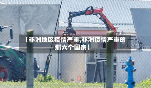 【非洲地区疫情严重,非洲疫情严重的那六个国家】-第2张图片