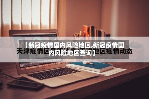【新冠疫情国内风险地区,新冠疫情国内风险地区查询】