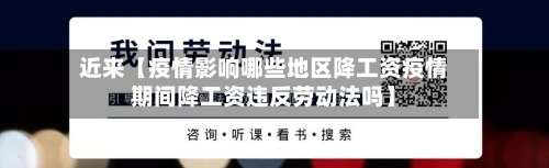 近来【疫情影响哪些地区降工资疫情期间降工资违反劳动法吗】-第2张图片