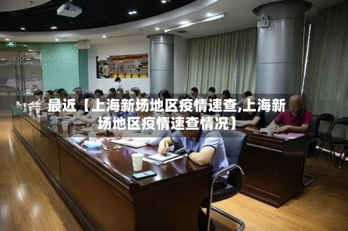 最近【上海新场地区疫情速查,上海新场地区疫情速查情况】-第3张图片