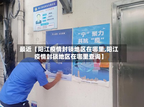 最近【阳江疫情封锁地区在哪里,阳江疫情封锁地区在哪里查询】