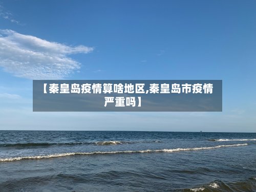 【秦皇岛疫情算啥地区,秦皇岛市疫情严重吗】
