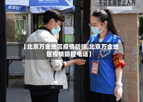 【北京万金地区疫情防控,北京万金地区疫情防控电话】-第2张图片