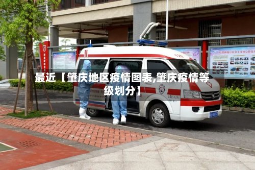 最近【肇庆地区疫情图表,肇庆疫情等级划分】