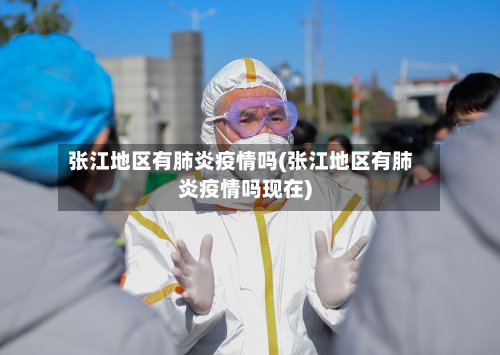 张江地区有肺炎疫情吗(张江地区有肺炎疫情吗现在)-第2张图片