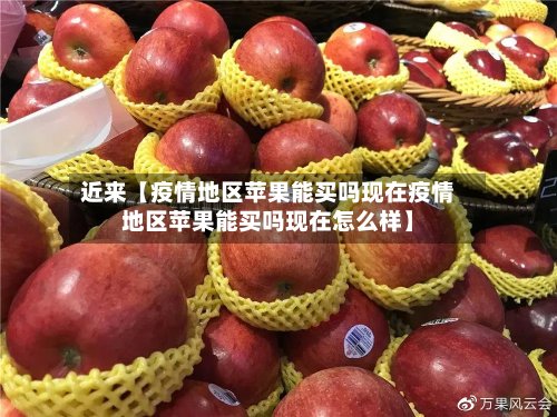 近来【疫情地区苹果能买吗现在疫情地区苹果能买吗现在怎么样】