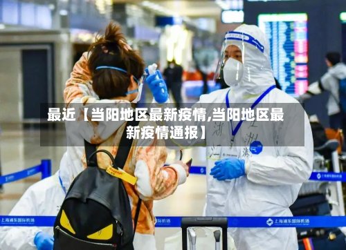 最近【当阳地区最新疫情,当阳地区最新疫情通报】-第2张图片