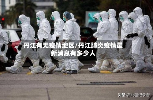 丹江有无疫情地区/丹江肺炎疫情最新消息有多少人