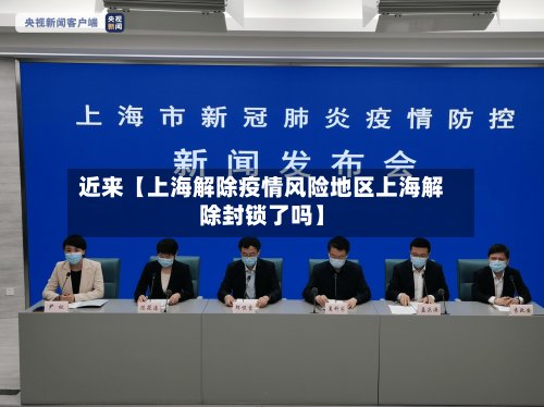 近来【上海解除疫情风险地区上海解除封锁了吗】