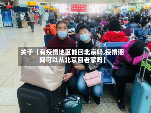 关于【有疫情地区能回北京吗,疫情期间可以从北京回老家吗】