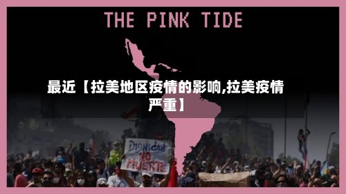 最近【拉美地区疫情的影响,拉美疫情严重】