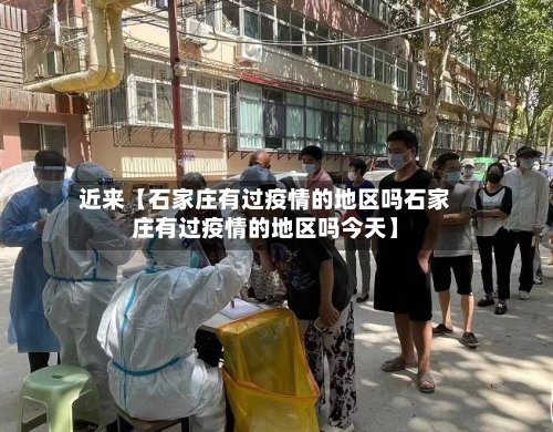 近来【石家庄有过疫情的地区吗石家庄有过疫情的地区吗今天】-第2张图片
