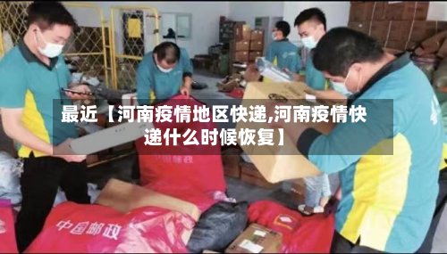 最近【河南疫情地区快递,河南疫情快递什么时候恢复】