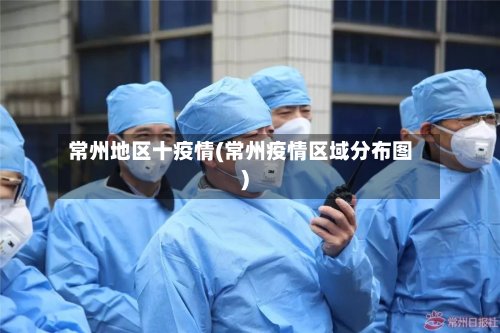 常州地区十疫情(常州疫情区域分布图)-第2张图片