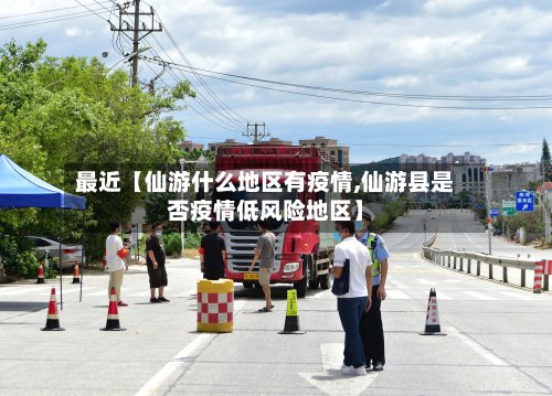 最近【仙游什么地区有疫情,仙游县是否疫情低风险地区】-第2张图片