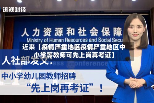 近来【疫情严重地区疫情严重地区中小学等教师可先上岗再考证】-第2张图片