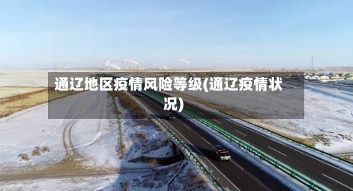 通辽地区疫情风险等级(通辽疫情状况)