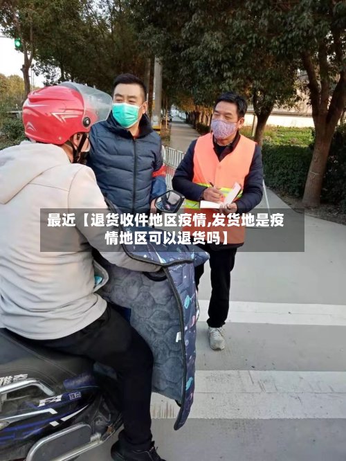 最近【退货收件地区疫情,发货地是疫情地区可以退货吗】-第2张图片