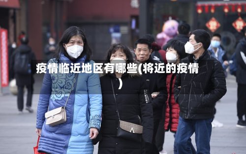 疫情临近地区有哪些(将近的疫情)-第3张图片