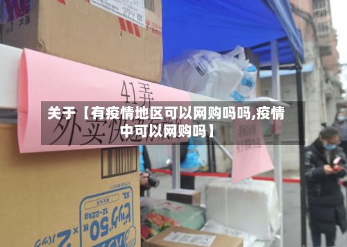 关于【有疫情地区可以网购吗吗,疫情中可以网购吗】-第3张图片