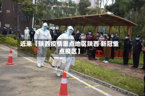 近来【陕西疫情重点地区陕西 新冠重点疫区】