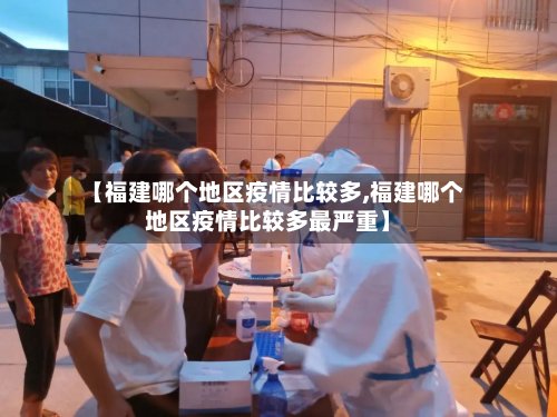 【福建哪个地区疫情比较多,福建哪个地区疫情比较多最严重】-第2张图片