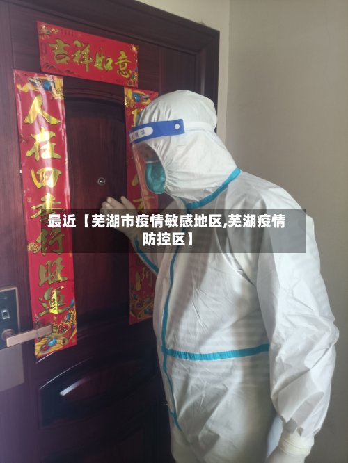 最近【芜湖市疫情敏感地区,芜湖疫情防控区】-第2张图片