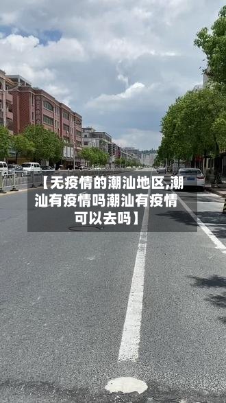【无疫情的潮汕地区,潮汕有疫情吗潮汕有疫情可以去吗】