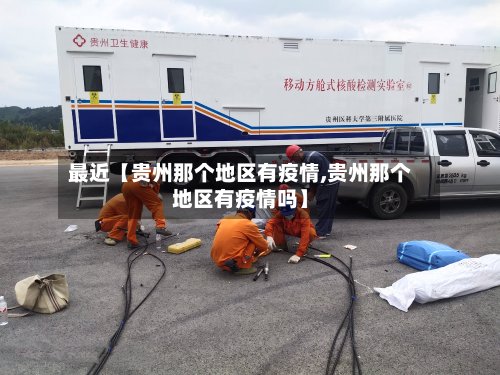 最近【贵州那个地区有疫情,贵州那个地区有疫情吗】-第3张图片