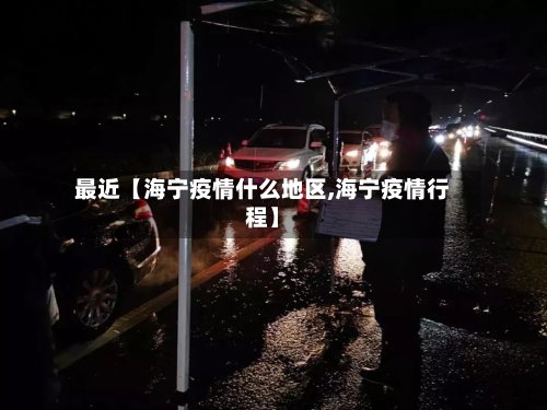 最近【海宁疫情什么地区,海宁疫情行程】