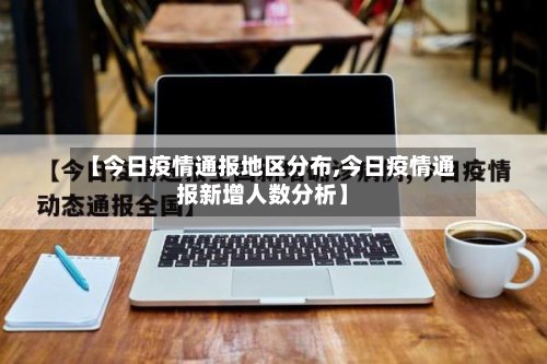【今日疫情通报地区分布,今日疫情通报新增人数分析】