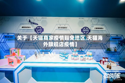 关于【天猫商家疫情豁免地区,天猫海外旗舰店疫情】-第2张图片